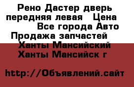 Рено Дастер дверь передняя левая › Цена ­ 20 000 - Все города Авто » Продажа запчастей   . Ханты-Мансийский,Ханты-Мансийск г.
